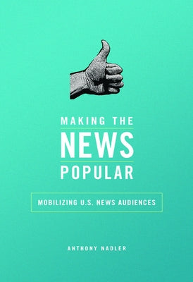 Making the News Popular: Mobilizing U.S. News Audiences by Nadler, Anthony M.