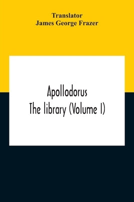 Apollodorus: The Library (Volume I) by George Frazer, James