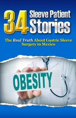 34 Sleeve Patient Stories: The real truth about Gastric Sleeve surgery in Mexico by Alvarez, Guillermo