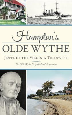 Hampton's Olde Wythe: Jewel of the Virginia Tidewater by The Old Wythe Neighborhood Association