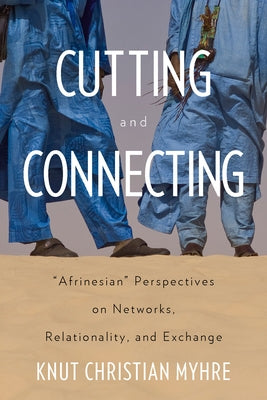 Cutting and Connecting: 'Afrinesian' Perspectives on Networks, Relationality, and Exchange by Myhre, Knut Christian