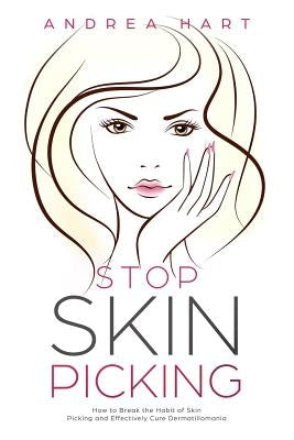 Stop Skin Picking: How to Break the Habit of Skin Picking and Effectively Cure Dermatillomania by Hart, Andrea