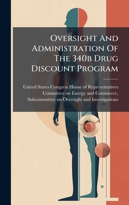 Oversight And Administration Of The 340b Drug Discount Program by United States Congress House of Repre