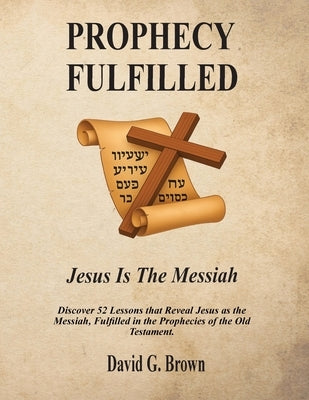 PROPHECY FULFILLED Jesus is the Messiah by Brown, David G.