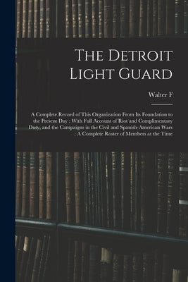 The Detroit Light Guard: A Complete Record of This Organization From its Foundation to the Present day: With Full Account of Riot and Complimen by Clowes, Walter F. 4n