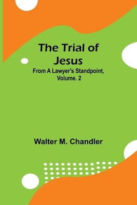 The Trial of Jesus from a Lawyer's Standpoint, Vol. 2 by M. Chandler, Walter