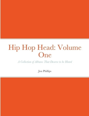 Hip Hop Head: Volume One: A Collection of Albums That Deserve to be Heard by Phillips, Jon
