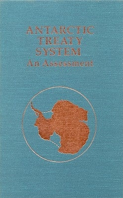 Antarctic Treaty System: An Assessment: Proceedings of a Workshop Held at Beardmore South Field Camp, Antarctica, January 7-13, 1985 by National Research Council