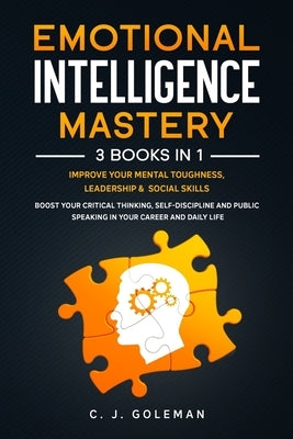 Emotional Intelligence Mastery: 3 Books in 1: Improve Your Mental Toughness, Leadership and Social Skills. Boost your Critical Thinking, Self-Discipli by Goleman, C. J.