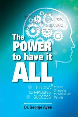 The Power To Have It All: The DNA for Massive Success by Ayee, George