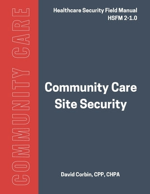 Community Care Site Security: Healthcare Security Field Manual 2-1.0 by Corbin, David