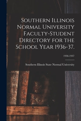 Southern Illinois Normal University Faculty-Student Directory for the School Year 1936-37.; 1936-1937 by Southern Illinois State Normal Univer