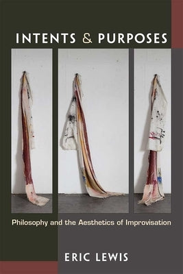 Intents and Purposes: Philosophy and the Aesthetics of Improvisation by Lewis, Eric