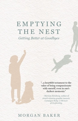 Emptying the Nest: Getting Better at Goodbyes by Baker, Morgan