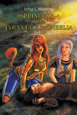 Princess and the Tyrant of Bazneelia: Book 2 by Woodring, Arthur L.