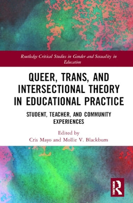 Queer, Trans, and Intersectional Theory in Educational Practice: Student, Teacher, and Community Experiences by Mayo, Cris