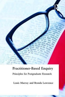 Practitioner-Based Enquiry: Principles and Practices for Postgraduate Research by Lawrence, Brenda