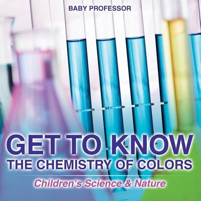 Get to Know the Chemistry of Colors Children's Science & Nature by Baby Professor