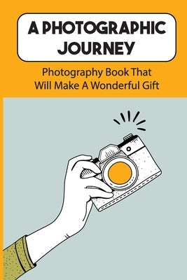 A Photographic Journey: Photography Book That Will Make A Wonderful Gift: Traveling Photography by Gabriele, Bennett