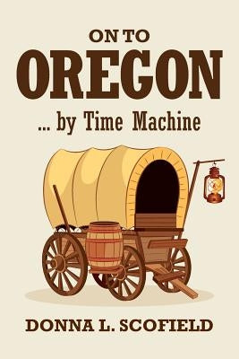 On to Oregon...by Time Machine by Scofield, Donna L.