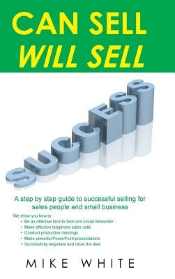Can Sell.... Will Sell: A Step by step guide to successful selling for sales people and small business by White, Mike