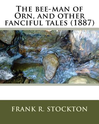 The bee-man of Orn, and other fanciful tales (1887) by: Frank R. Stockton by Stockton, Frank R.