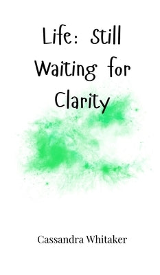 Life: Still Waiting for Clarity by Whitaker, Cassandra