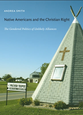 Native Americans and the Christian Right: The Gendered Politics of Unlikely Alliances by Smith, Andrea