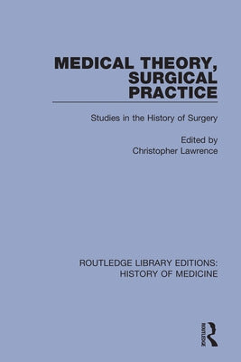 Medical Theory, Surgical Practice: Studies in the History of Surgery by Lawrence, Christopher