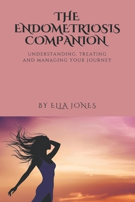 The Endometriosis Companion: Understanding, Treating and Managing Your Journey by Jones, Ella