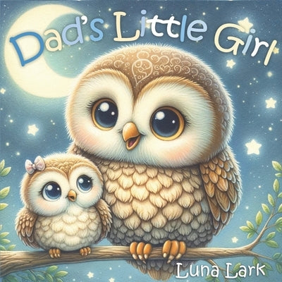 Dad's Little Girl: Children's Book About Fathers and Daughters, Kids Ages 1-3 by Lark, Luna