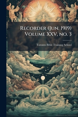 Recorder (Jun. 1919) Volume XXV, no. 3 by Toronto Bible Training School