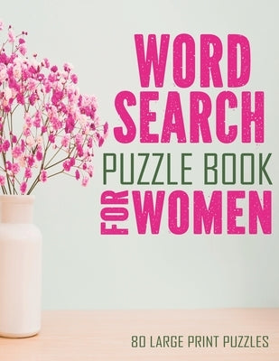 Word Search Puzzle Book For Women: Large Print Word Search Books For Seniors, And Adults. 80 Easy, Delightful, And Fun Word Find Puzzles! by Holloway, Debbie