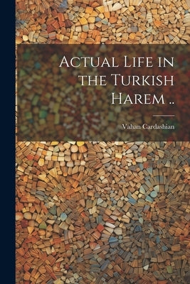 Actual Life in the Turkish Harem .. by Cardashian, Vahan
