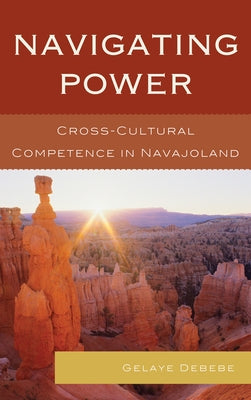 Navigating Power: Cross-Cultural Competence in Navajo Land by Debebe, Gelaye