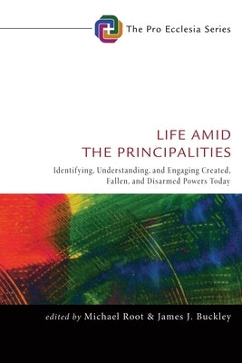 Life Amid the Principalities: Identifying, Understanding, and Engaging Created, Fallen, and Disarmed Powers Today by Root, Michael