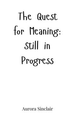 The Quest for Meaning: Still in Progress by Sinclair, Aurora