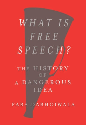 What Is Free Speech?: The History of a Dangerous Idea by Dabhoiwala, Fara