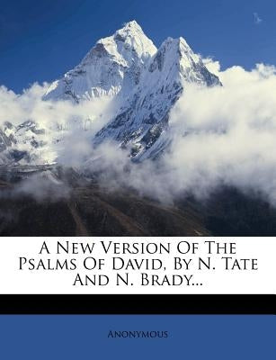 A New Version of the Psalms of David, by N. Tate and N. Brady... by Anonymous