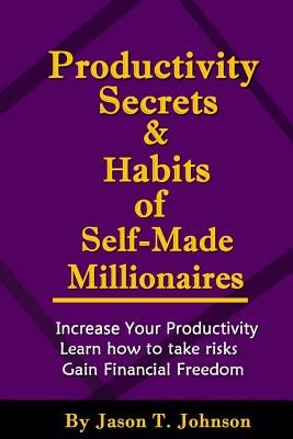 PRODUCTIVITY SECRETS AND HABITS of SELF-MADE MILLIONAIRES by Johnson, Jason T.