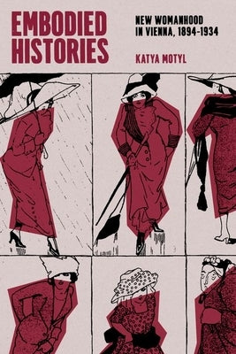 Embodied Histories: New Womanhood in Vienna, 1894-1934 by Motyl, Katya