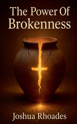 The Power Of Brokenness by Rhoades, Joshua
