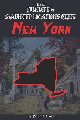 The Folklore & Haunted Locations Guide: New York by Weaver, Brian
