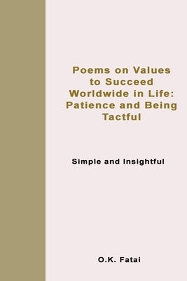 Poems on Values to Succeed Worldwide in Life: Patience and Being Tactful: Simple and Insightful by Fatai, O. K.