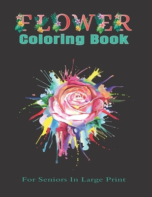 Flower Coloring Book For Seniors In Large Print: Coloring book for adults and seniors stress relief and relaxation (8.5x11) Inches, 80 pages by Dod, My