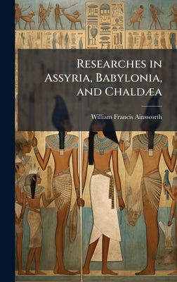 Researches in Assyria, Babylonia, and ChaldÃ]a by Ainsworth, William Francis