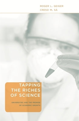 Tapping the Riches of Science: Universities and the Promise of Economic Growth by Geiger, Roger L.