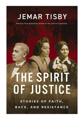 The Spirit of Justice: Stories of Faith, Race, and Resistance by Tisby, Jemar