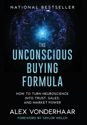The Unconscious Buying Formula: How to Turn Neuroscience Into Trust, Sales, and Market Power by Vonderhaar, Alex