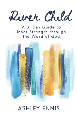 River Child: A 31 Day Guide to Inner Strength through the Word of God by Ennis, Ashley